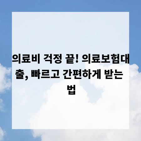의료비 걱정 끝! 의료보험대출, 빠르고 간편하게 받는 법