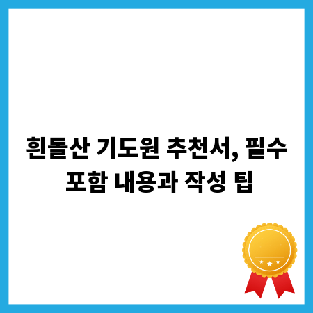 흰돌산 기도원 추천서, 필수 포함 내용과 작성 팁