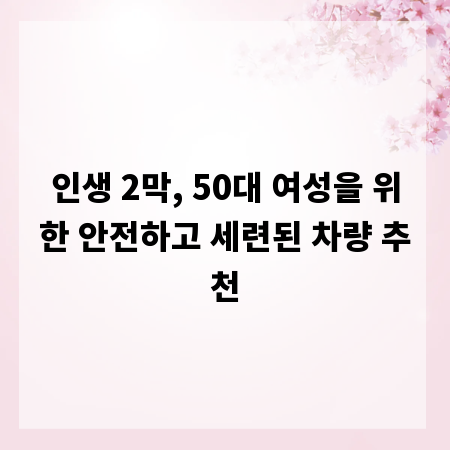 인생 2막, 50대 여성을 위한 안전하고 세련된 차량 추천