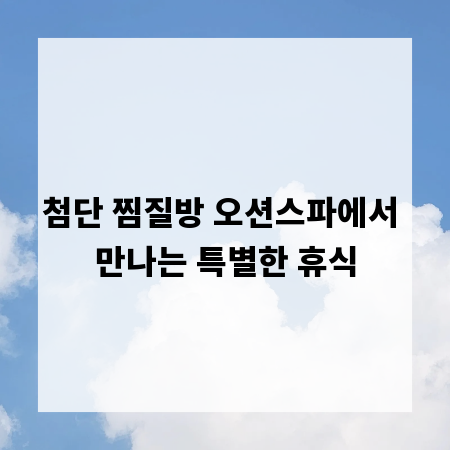 첨단 찜질방 오션스파에서 만나는 특별한 휴식