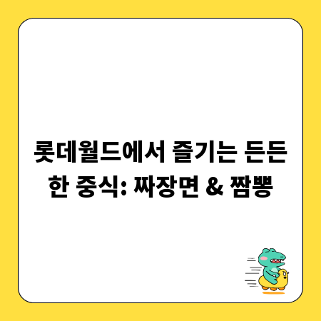 롯데월드에서 즐기는 든든한 중식: 짜장면 & 짬뽕