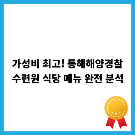 가성비 최고! 동해해양경찰수련원 식당 메뉴 완전 분석