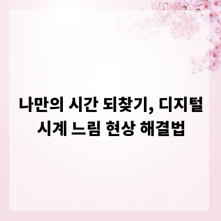 나만의 시간 되찾기, 디지털시계 느림 현상 해결법