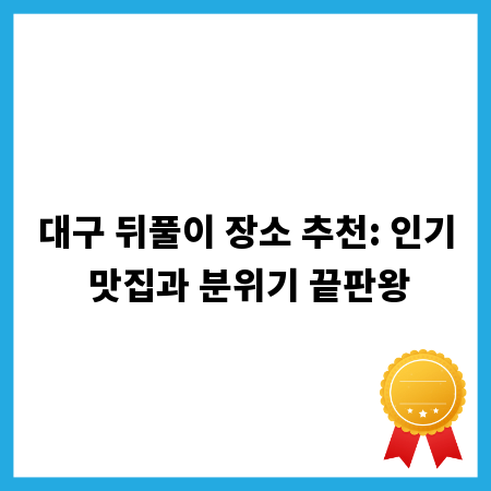 대구 뒤풀이 장소 추천: 인기 맛집과 분위기 끝판왕