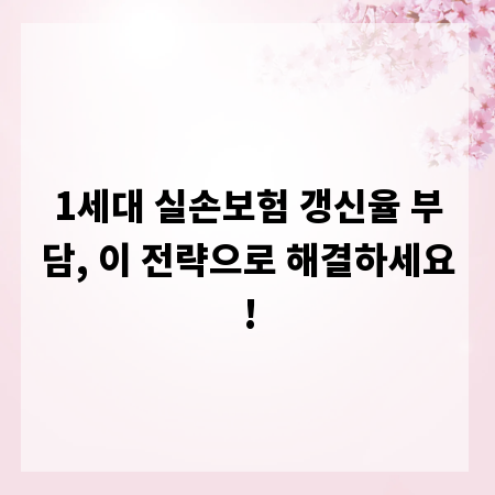 1세대 실손보험 갱신율 부담, 이 전략으로 해결하세요!