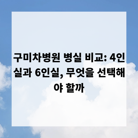 구미차병원 병실 비교: 4인실과 6인실, 무엇을 선택해야 할까