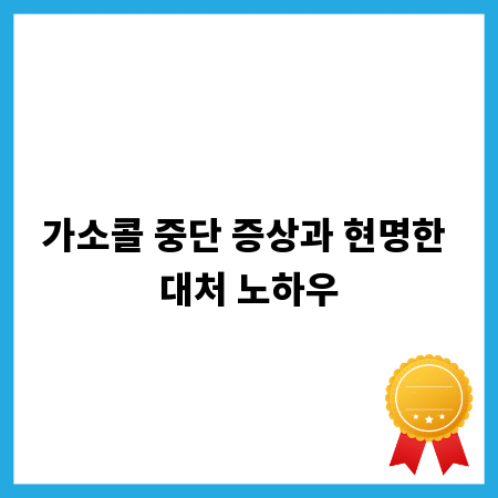 가소콜 중단 증상과 현명한 대처 노하우
