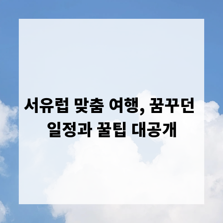 서유럽 맞춤 여행, 꿈꾸던 일정과 꿀팁 대공개