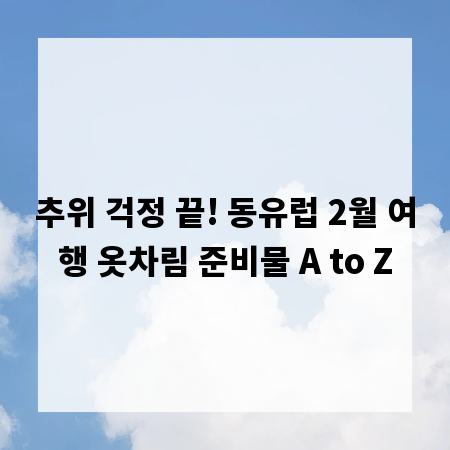 추위 걱정 끝! 동유럽 2월 여행 옷차림 준비물 A to Z