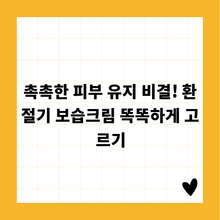 촉촉한 피부 유지 비결! 환절기 보습크림 똑똑하게 고르기