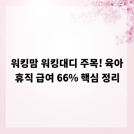 워킹맘 워킹대디 주목! 육아휴직 급여 66% 핵심 정리