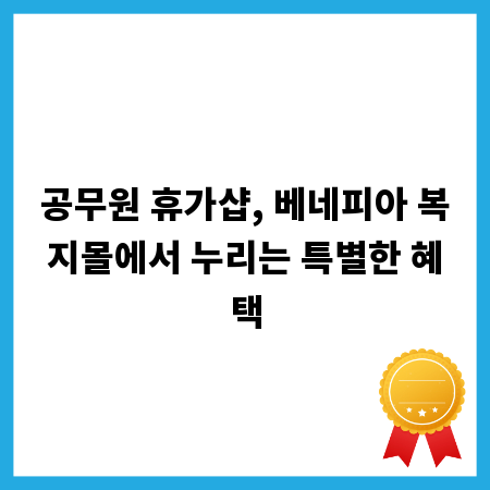 공무원 휴가샵, 베네피아 복지몰에서 누리는 특별한 혜택