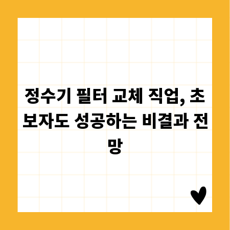 정수기 필터 교체 직업, 초보자도 성공하는 비결과 전망