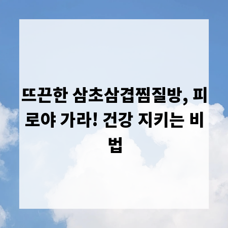 뜨끈한 삼초삼겹찜질방, 피로야 가라! 건강 지키는 비법