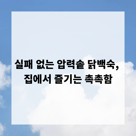 실패 없는 압력솥 닭백숙, 집에서 즐기는 촉촉함