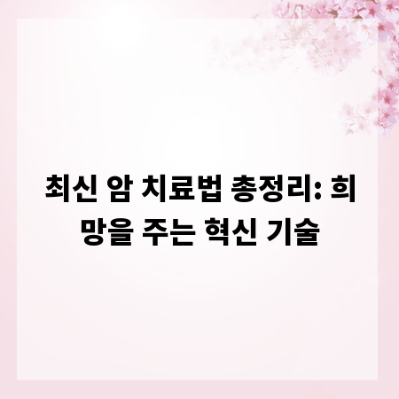 최신 암 치료법 총정리: 희망을 주는 혁신 기술