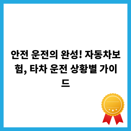 안전 운전의 완성! 자동차보험, 타차 운전 상황별 가이드