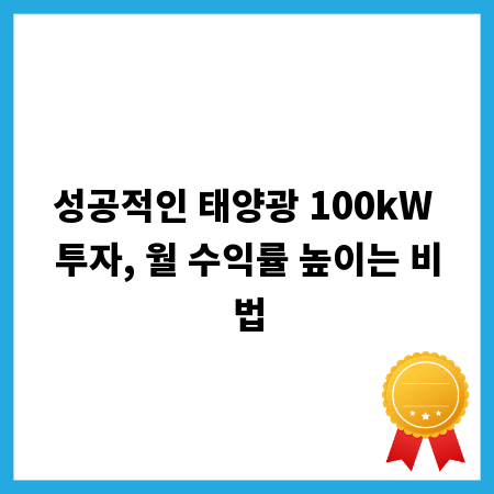 성공적인 태양광 100kW 투자, 월 수익률 높이는 비법