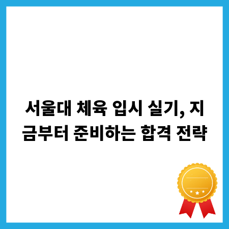 서울대 체육 입시 실기, 지금부터 준비하는 합격 전략