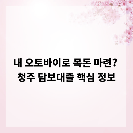 내 오토바이로 목돈 마련? 청주 담보대출 핵심 정보