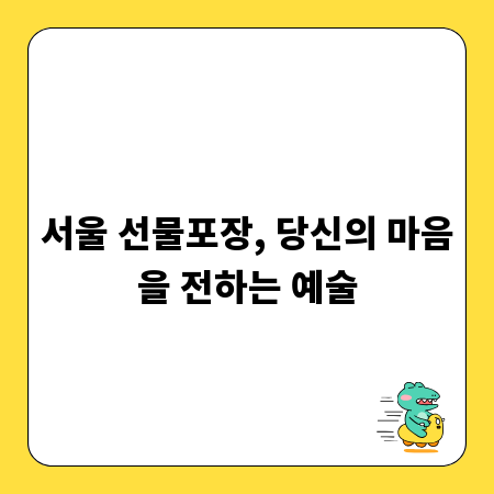 서울 선물포장, 당신의 마음을 전하는 예술