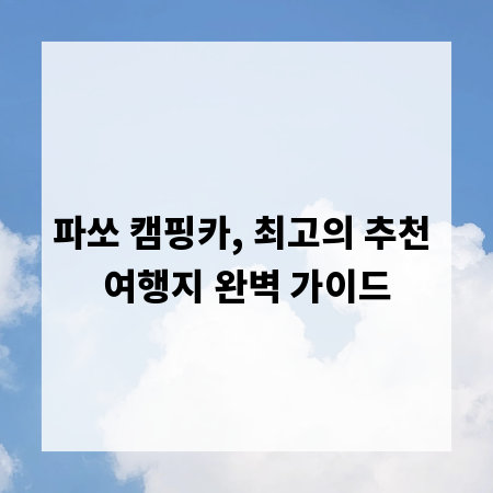 파쏘 캠핑카, 최고의 추천 여행지 완벽 가이드