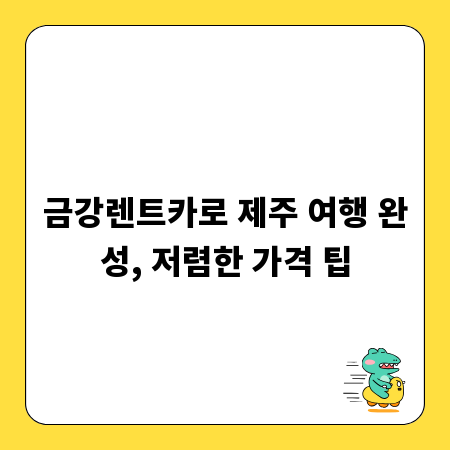 금강렌트카로 제주 여행 완성, 저렴한 가격 팁