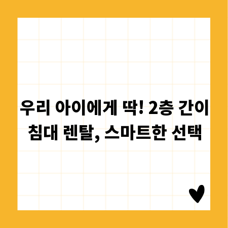 우리 아이에게 딱! 2층 간이침대 렌탈, 스마트한 선택