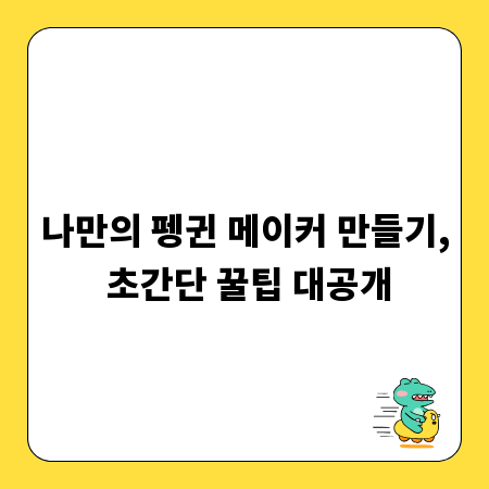 나만의 펭귄 메이커 만들기, 초간단 꿀팁 대공개