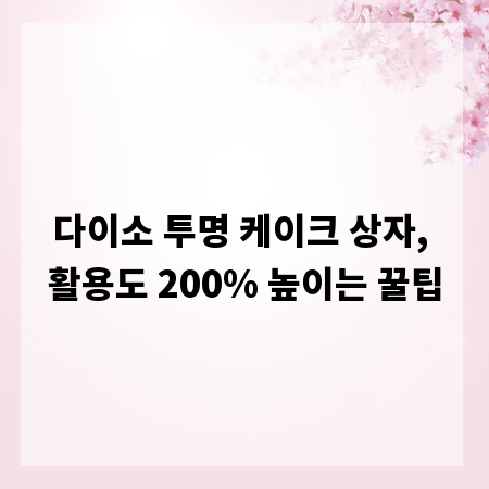 다이소 투명 케이크 상자, 활용도 200% 높이는 꿀팁