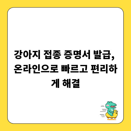 강아지 접종 증명서 발급, 온라인으로 빠르고 편리하게 해결