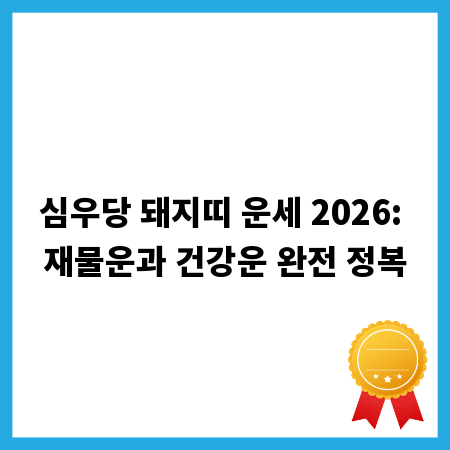 심우당 돼지띠 운세 2026: 재물운과 건강운 완전 정복