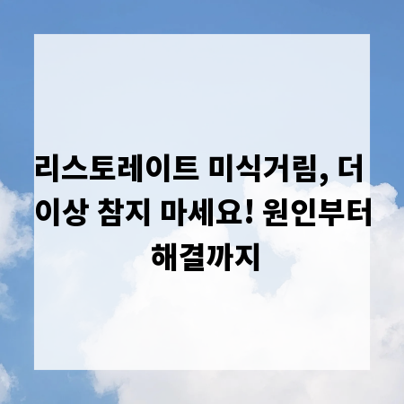 리스토레이트 미식거림, 더 이상 참지 마세요! 원인부터 해결까지