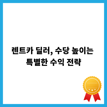 렌트카 딜러, 수당 높이는 특별한 수익 전략
