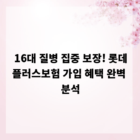 16대 질병 집중 보장! 롯데플러스보험 가입 혜택 완벽 분석