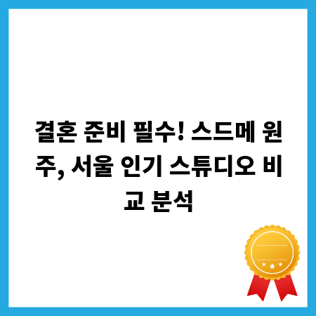 결혼 준비 필수! 스드메 원주, 서울 인기 스튜디오 비교 분석