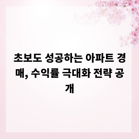 초보도 성공하는 아파트 경매, 수익률 극대화 전략 공개