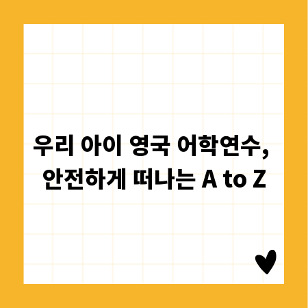 우리 아이 영국 어학연수, 안전하게 떠나는 A to Z