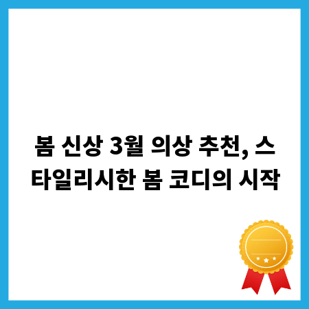 봄 신상 3월 의상 추천, 스타일리시한 봄 코디의 시작