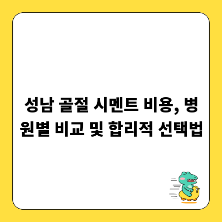 성남 골절 시멘트 비용, 병원별 비교 및 합리적 선택법
