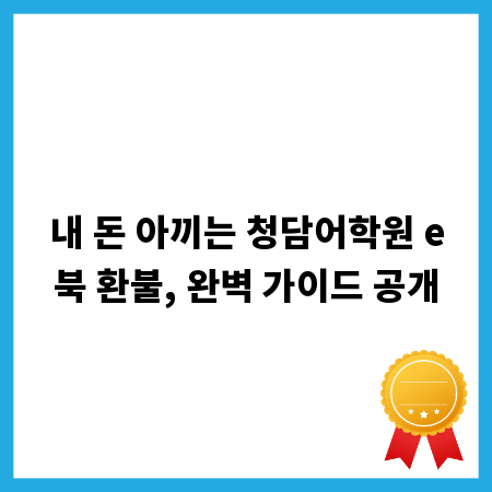 내 돈 아끼는 청담어학원 e북 환불, 완벽 가이드 공개