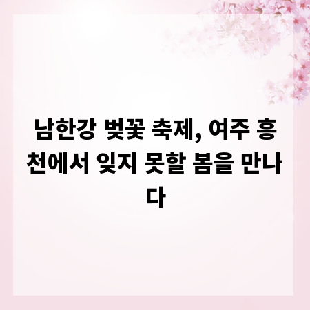 남한강 벚꽃 축제, 여주 흥천에서 잊지 못할 봄을 만나다
