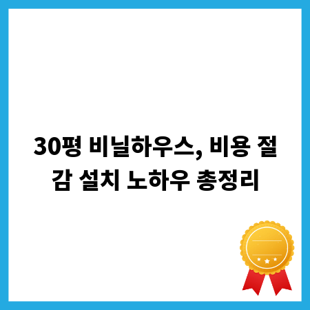 30평 비닐하우스, 비용 절감 설치 노하우 총정리