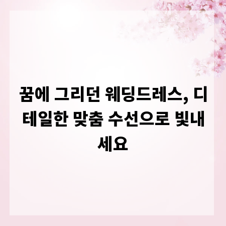 꿈에 그리던 웨딩드레스, 디테일한 맞춤 수선으로 빛내세요