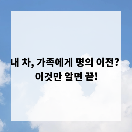 내 차, 가족에게 명의 이전? 이것만 알면 끝!