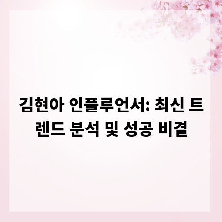 김현아 인플루언서: 최신 트렌드 분석 및 성공 비결