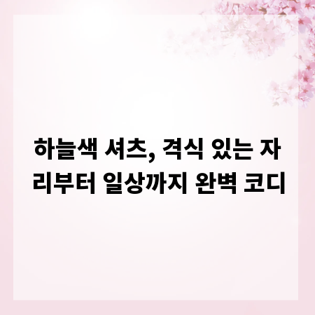 하늘색 셔츠, 격식 있는 자리부터 일상까지 완벽 코디