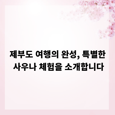 제부도 여행의 완성, 특별한 사우나 체험을 소개합니다
