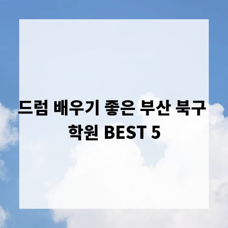 드럼 배우기 좋은 부산 북구 학원 BEST 5
