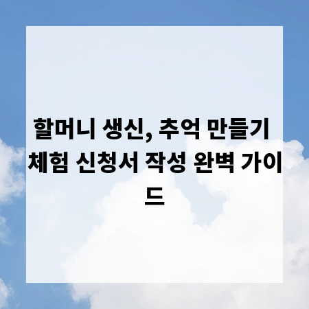 할머니 생신, 추억 만들기 체험 신청서 작성 완벽 가이드